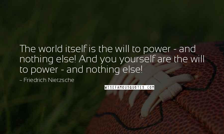 Friedrich Nietzsche Quotes: The world itself is the will to power - and nothing else! And you yourself are the will to power - and nothing else!