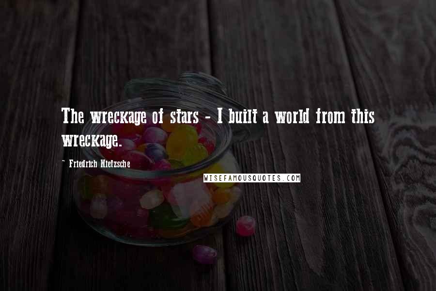 Friedrich Nietzsche Quotes: The wreckage of stars - I built a world from this wreckage.