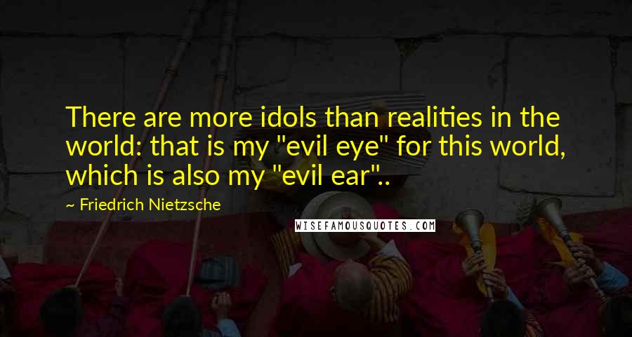 Friedrich Nietzsche Quotes: There are more idols than realities in the world: that is my "evil eye" for this world, which is also my "evil ear"..