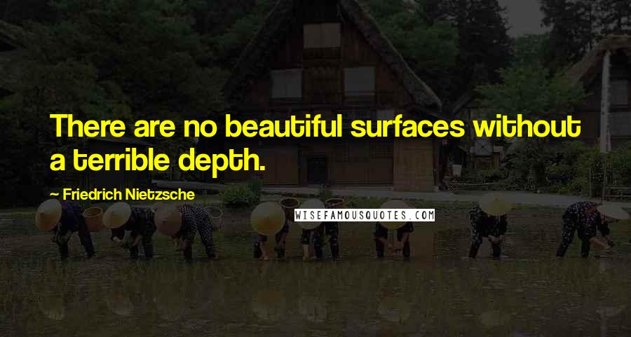 Friedrich Nietzsche Quotes: There are no beautiful surfaces without a terrible depth.