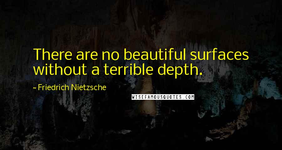 Friedrich Nietzsche Quotes: There are no beautiful surfaces without a terrible depth.