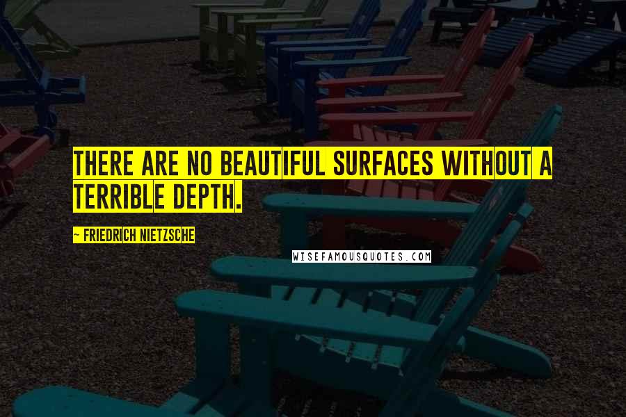 Friedrich Nietzsche Quotes: There are no beautiful surfaces without a terrible depth.