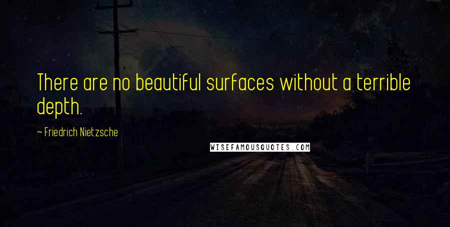 Friedrich Nietzsche Quotes: There are no beautiful surfaces without a terrible depth.