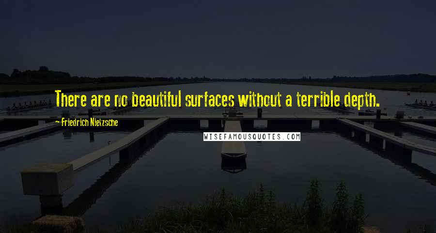 Friedrich Nietzsche Quotes: There are no beautiful surfaces without a terrible depth.