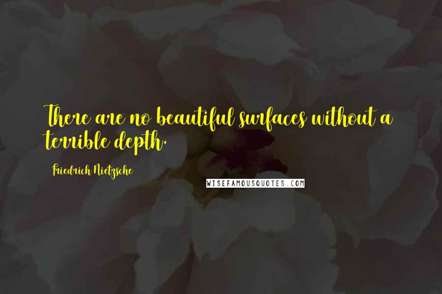 Friedrich Nietzsche Quotes: There are no beautiful surfaces without a terrible depth.