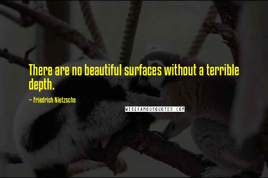 Friedrich Nietzsche Quotes: There are no beautiful surfaces without a terrible depth.