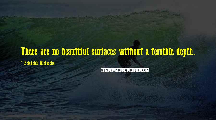 Friedrich Nietzsche Quotes: There are no beautiful surfaces without a terrible depth.