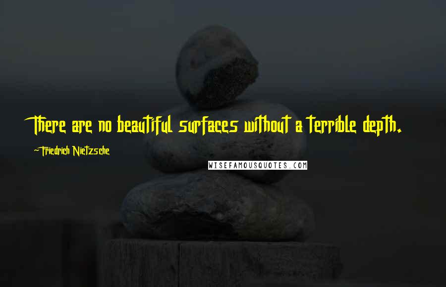 Friedrich Nietzsche Quotes: There are no beautiful surfaces without a terrible depth.