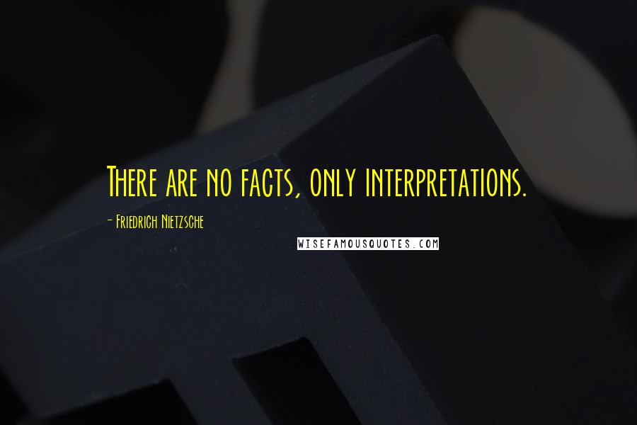 Friedrich Nietzsche Quotes: There are no facts, only interpretations.