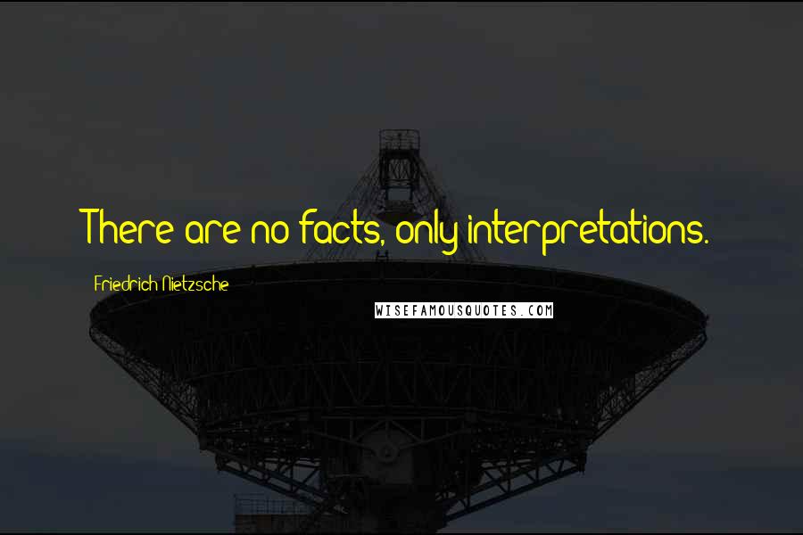 Friedrich Nietzsche Quotes: There are no facts, only interpretations.