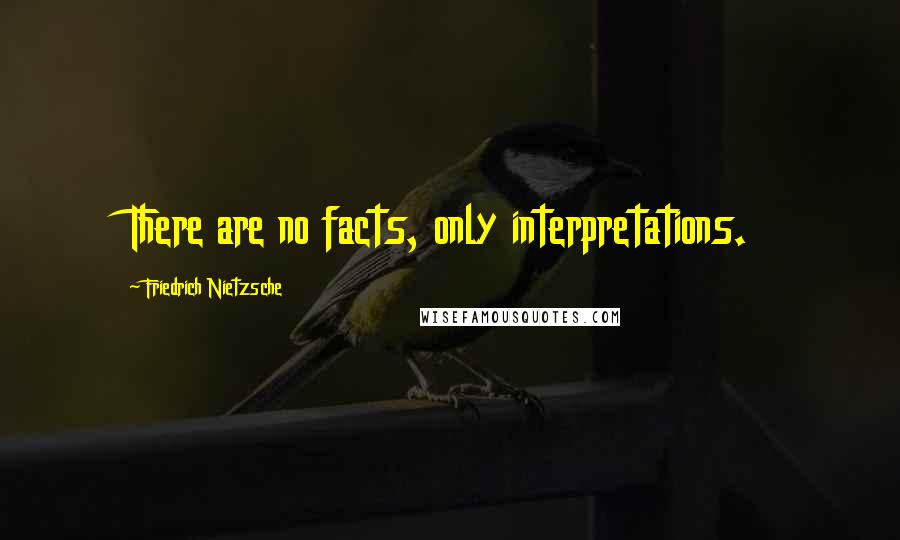 Friedrich Nietzsche Quotes: There are no facts, only interpretations.