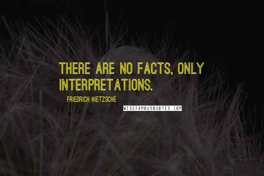 Friedrich Nietzsche Quotes: There are no facts, only interpretations.