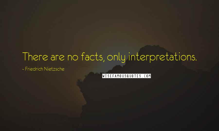 Friedrich Nietzsche Quotes: There are no facts, only interpretations.