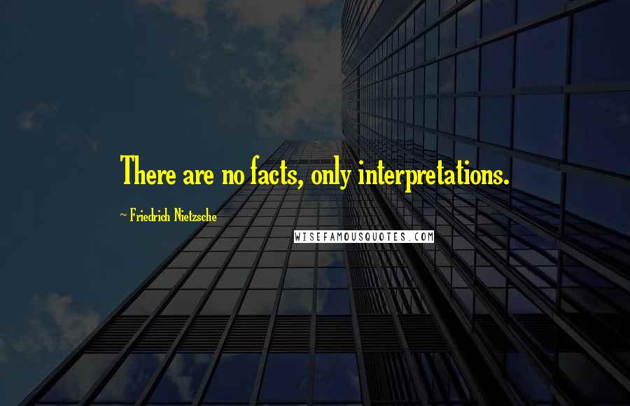 Friedrich Nietzsche Quotes: There are no facts, only interpretations.