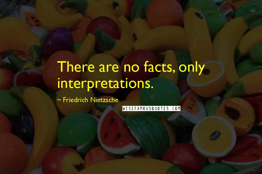 Friedrich Nietzsche Quotes: There are no facts, only interpretations.