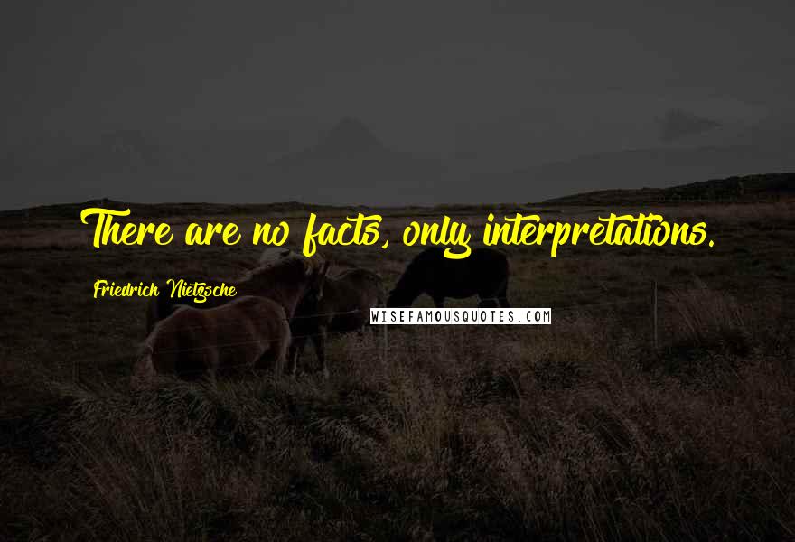 Friedrich Nietzsche Quotes: There are no facts, only interpretations.