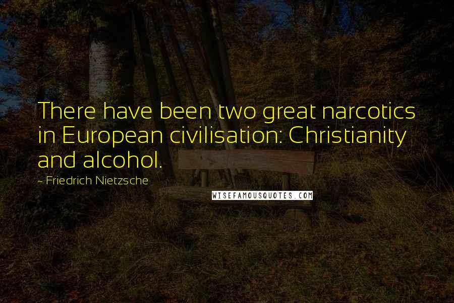 Friedrich Nietzsche Quotes: There have been two great narcotics in European civilisation: Christianity and alcohol.