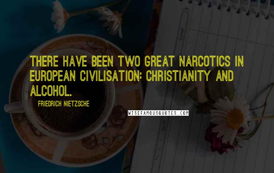 Friedrich Nietzsche Quotes: There have been two great narcotics in European civilisation: Christianity and alcohol.