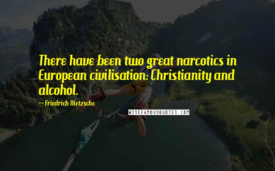 Friedrich Nietzsche Quotes: There have been two great narcotics in European civilisation: Christianity and alcohol.