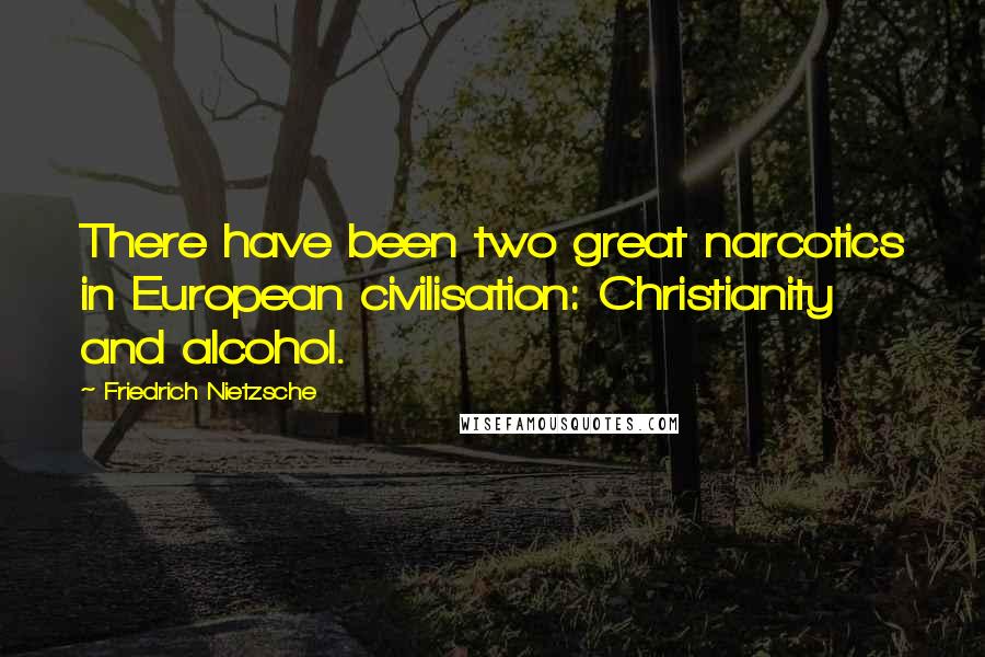 Friedrich Nietzsche Quotes: There have been two great narcotics in European civilisation: Christianity and alcohol.