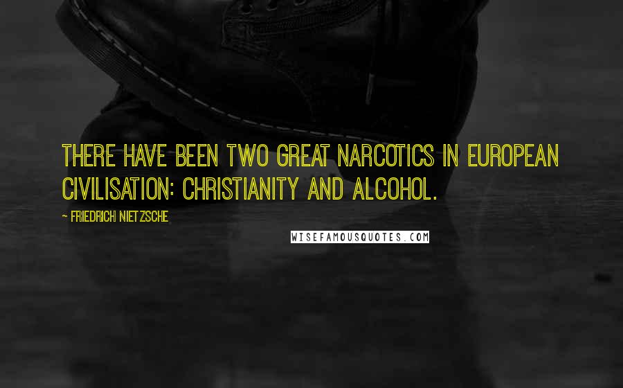 Friedrich Nietzsche Quotes: There have been two great narcotics in European civilisation: Christianity and alcohol.