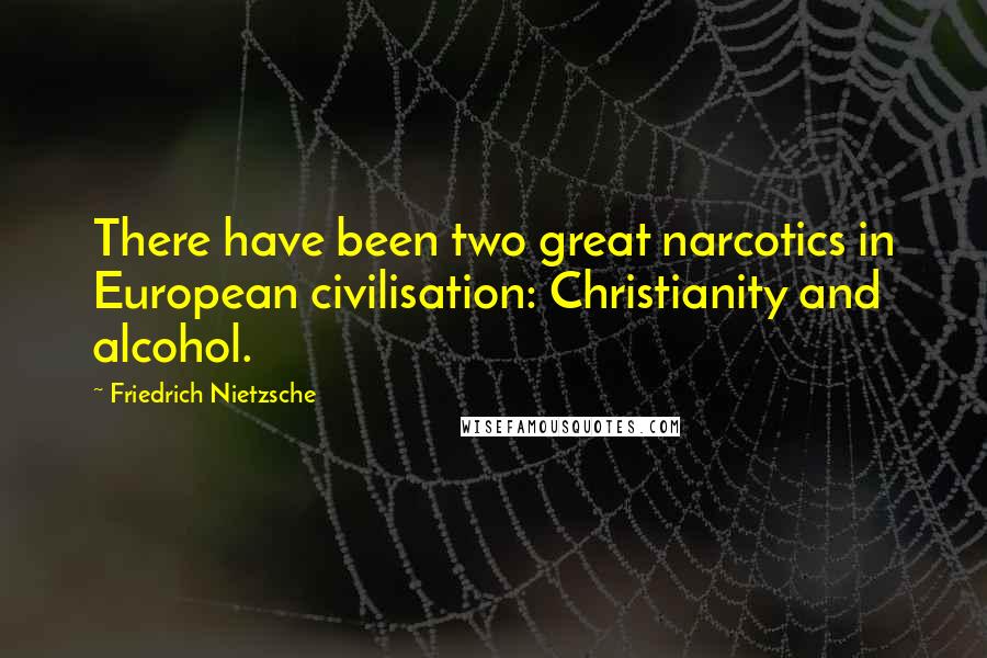 Friedrich Nietzsche Quotes: There have been two great narcotics in European civilisation: Christianity and alcohol.