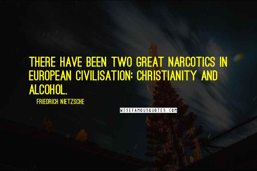 Friedrich Nietzsche Quotes: There have been two great narcotics in European civilisation: Christianity and alcohol.