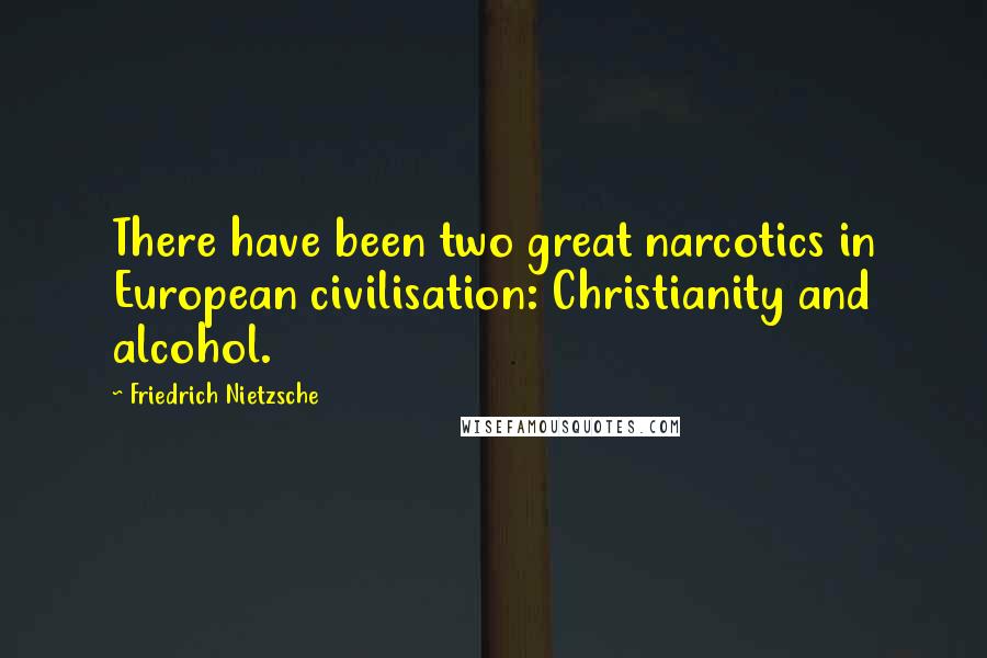 Friedrich Nietzsche Quotes: There have been two great narcotics in European civilisation: Christianity and alcohol.