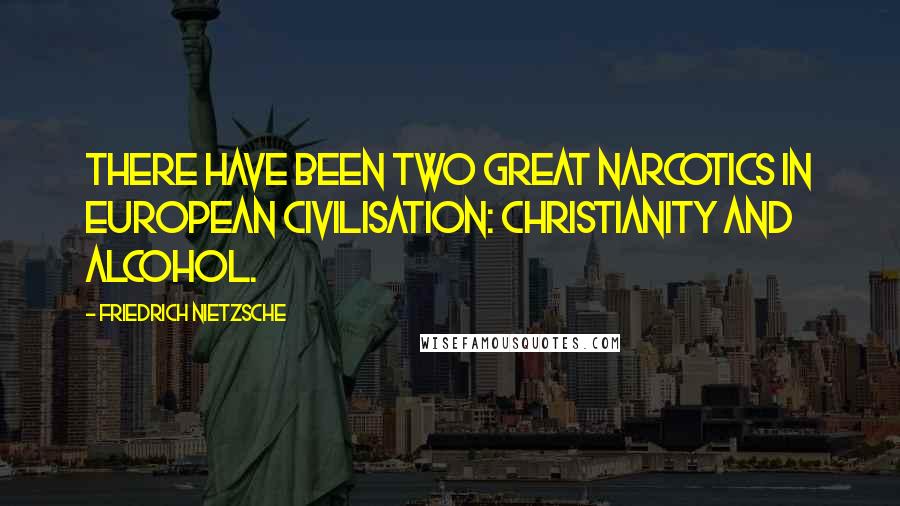 Friedrich Nietzsche Quotes: There have been two great narcotics in European civilisation: Christianity and alcohol.