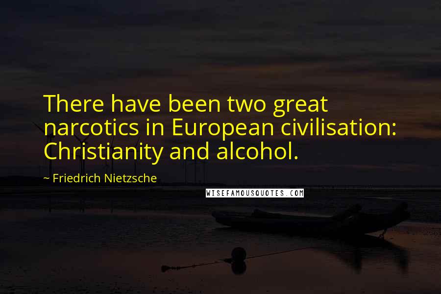 Friedrich Nietzsche Quotes: There have been two great narcotics in European civilisation: Christianity and alcohol.