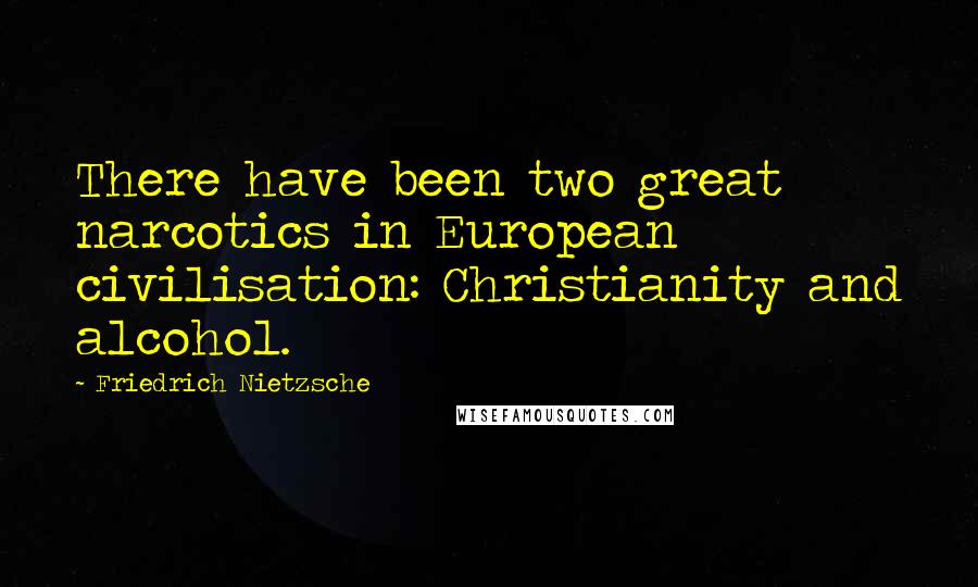 Friedrich Nietzsche Quotes: There have been two great narcotics in European civilisation: Christianity and alcohol.