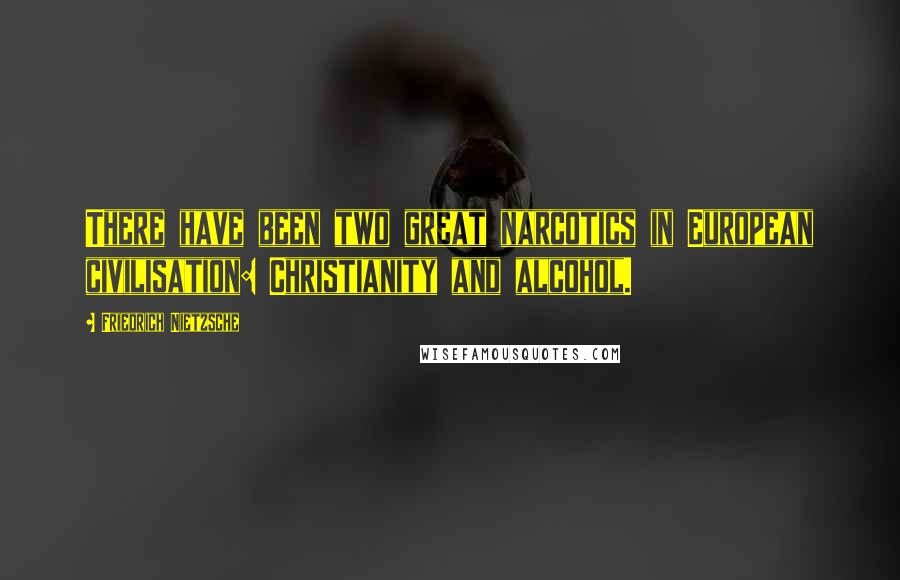 Friedrich Nietzsche Quotes: There have been two great narcotics in European civilisation: Christianity and alcohol.