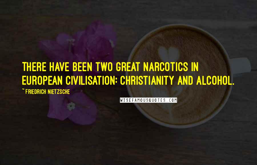 Friedrich Nietzsche Quotes: There have been two great narcotics in European civilisation: Christianity and alcohol.