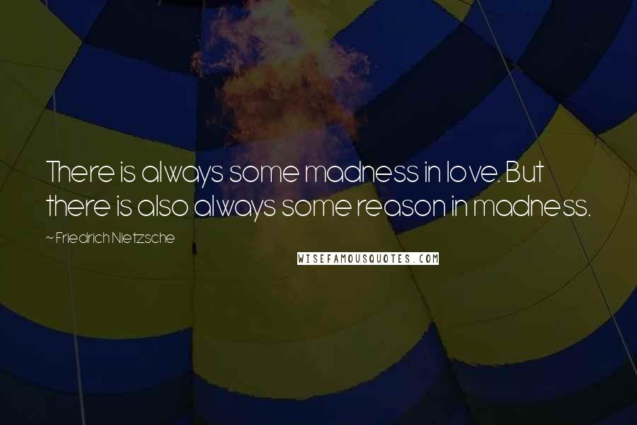 Friedrich Nietzsche Quotes: There is always some madness in love. But there is also always some reason in madness.