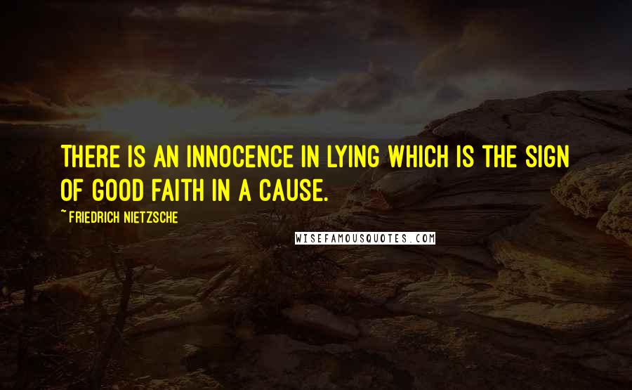 Friedrich Nietzsche Quotes: There is an innocence in lying which is the sign of good faith in a cause.