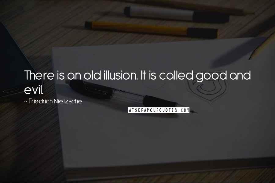 Friedrich Nietzsche Quotes: There is an old illusion. It is called good and evil.