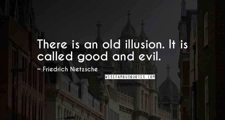 Friedrich Nietzsche Quotes: There is an old illusion. It is called good and evil.