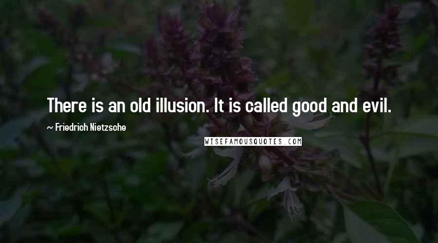 Friedrich Nietzsche Quotes: There is an old illusion. It is called good and evil.