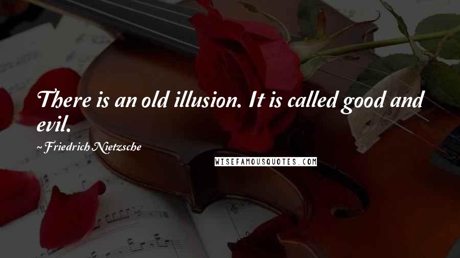 Friedrich Nietzsche Quotes: There is an old illusion. It is called good and evil.