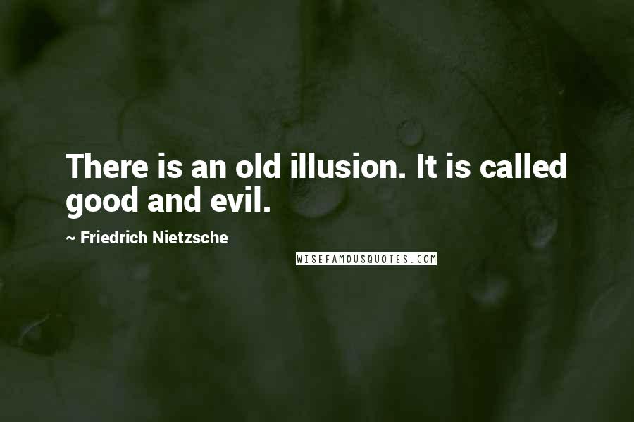 Friedrich Nietzsche Quotes: There is an old illusion. It is called good and evil.