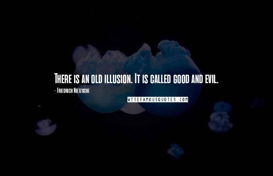 Friedrich Nietzsche Quotes: There is an old illusion. It is called good and evil.