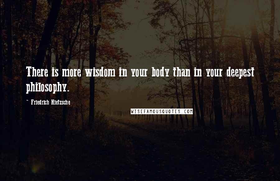 Friedrich Nietzsche Quotes: There is more wisdom in your body than in your deepest philosophy.