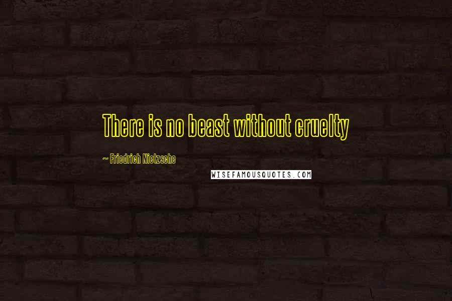 Friedrich Nietzsche Quotes: There is no beast without cruelty