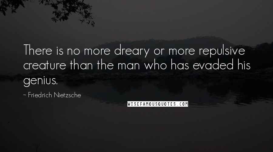 Friedrich Nietzsche Quotes: There is no more dreary or more repulsive creature than the man who has evaded his genius.