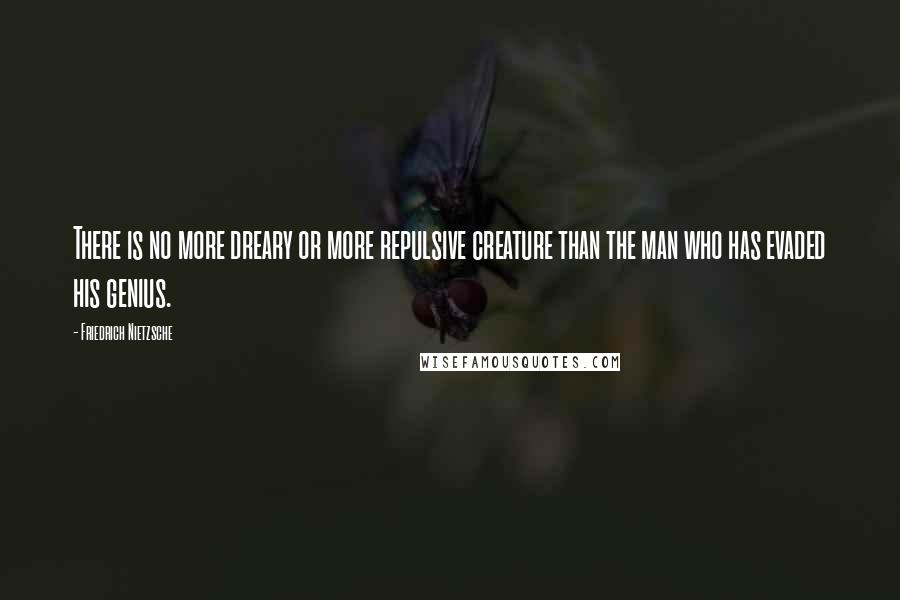 Friedrich Nietzsche Quotes: There is no more dreary or more repulsive creature than the man who has evaded his genius.