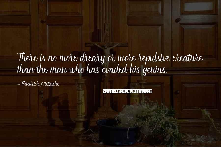 Friedrich Nietzsche Quotes: There is no more dreary or more repulsive creature than the man who has evaded his genius.