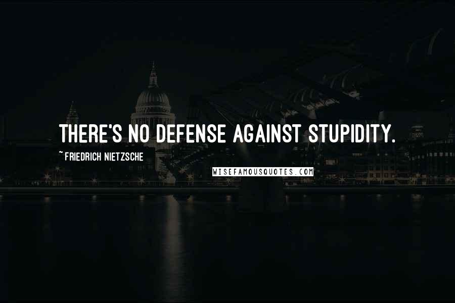 Friedrich Nietzsche Quotes: There's no defense against stupidity.