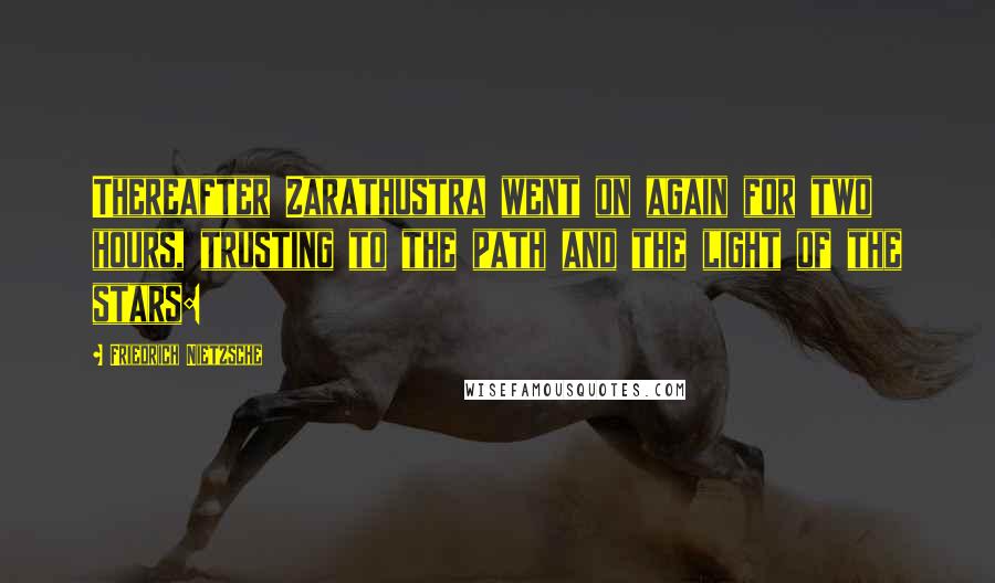 Friedrich Nietzsche Quotes: Thereafter Zarathustra went on again for two hours, trusting to the path and the light of the stars: