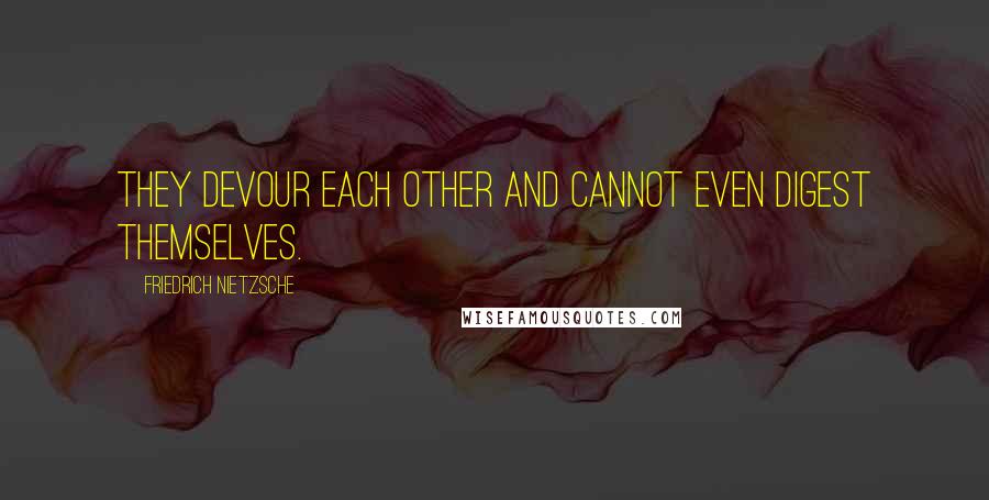 Friedrich Nietzsche Quotes: They devour each other and cannot even digest themselves.