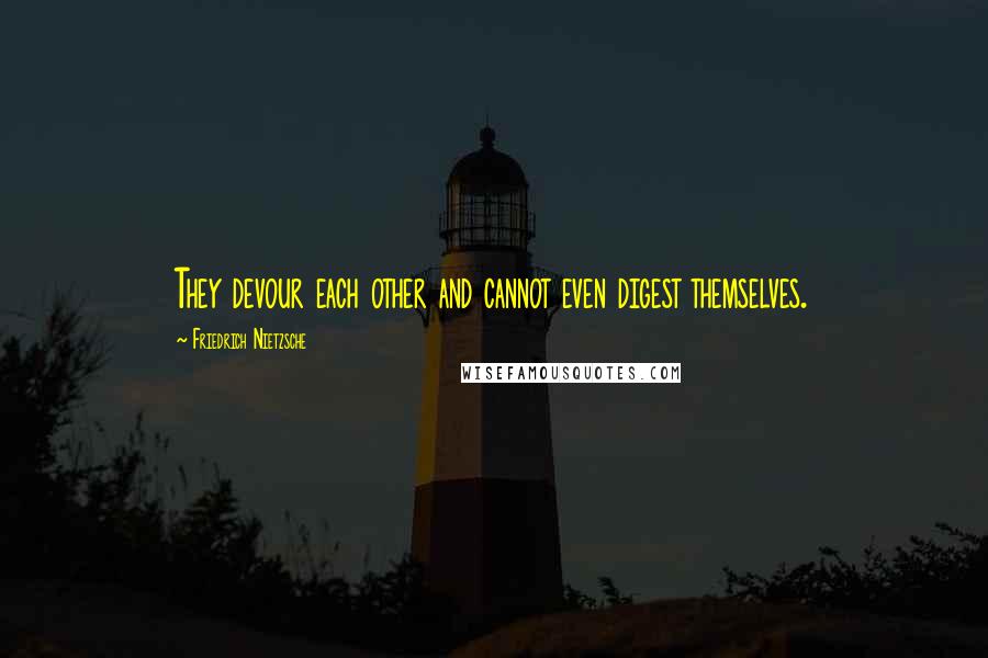 Friedrich Nietzsche Quotes: They devour each other and cannot even digest themselves.